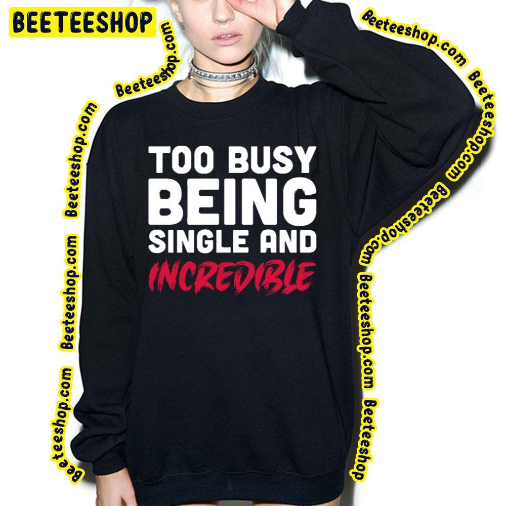 Too Busy Being Single And Incredible Trending Unisex T-Shirt