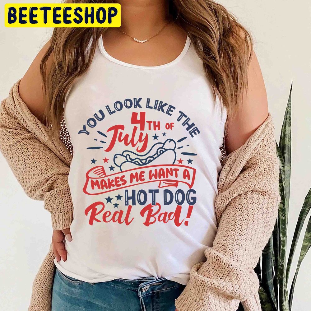 You Look Like The 4th Of July Makes Me Want A Hot Dog Real Bad Trending Unisex Tanktop