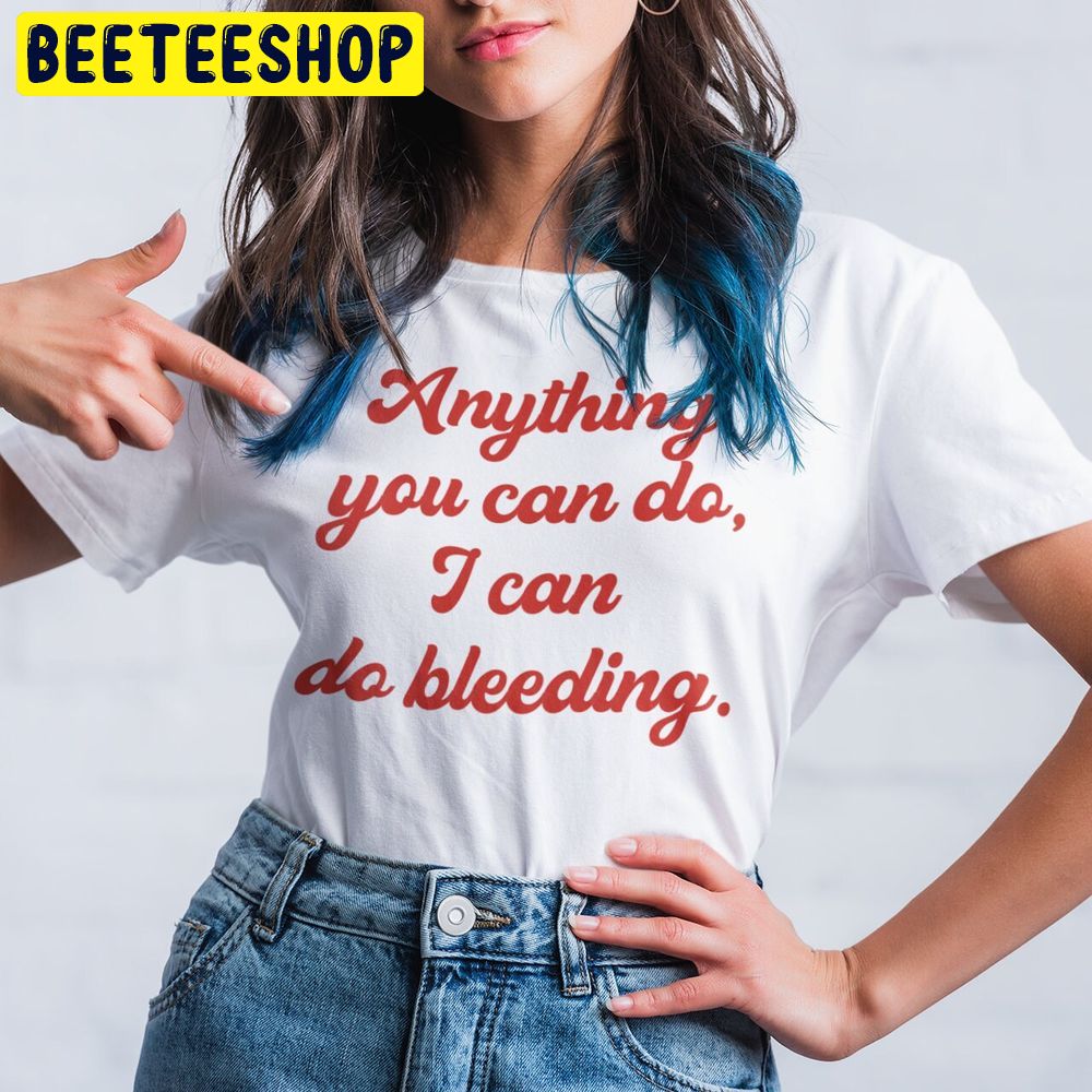 Anything You Can Do I Can Do Bleeding Feminist Trending Unisex T-Shirt