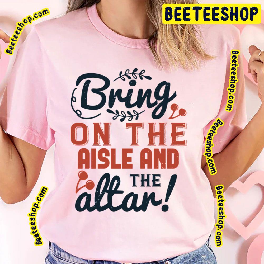 Bring On The Aisle And Altar Trending Unisex T-Shirt