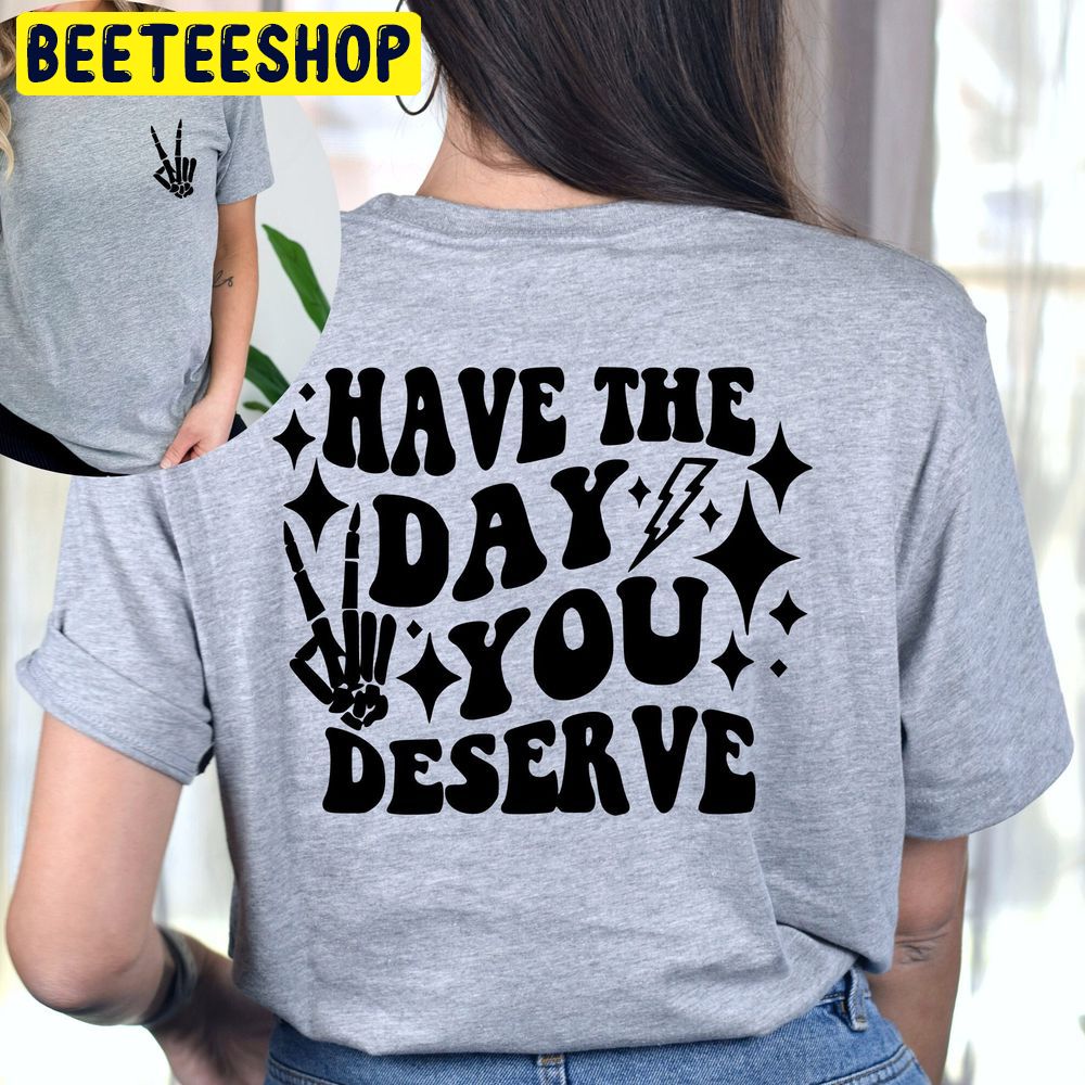 Have The Day You Deserve Double Sided Trending Unisex T-Shirt