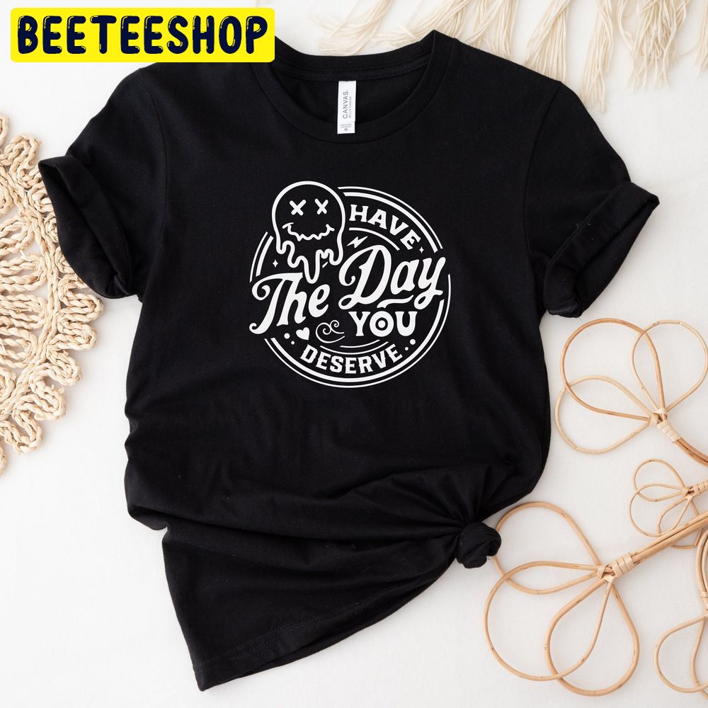 Have The Day You Deserve Trending Unisex T-Shirt