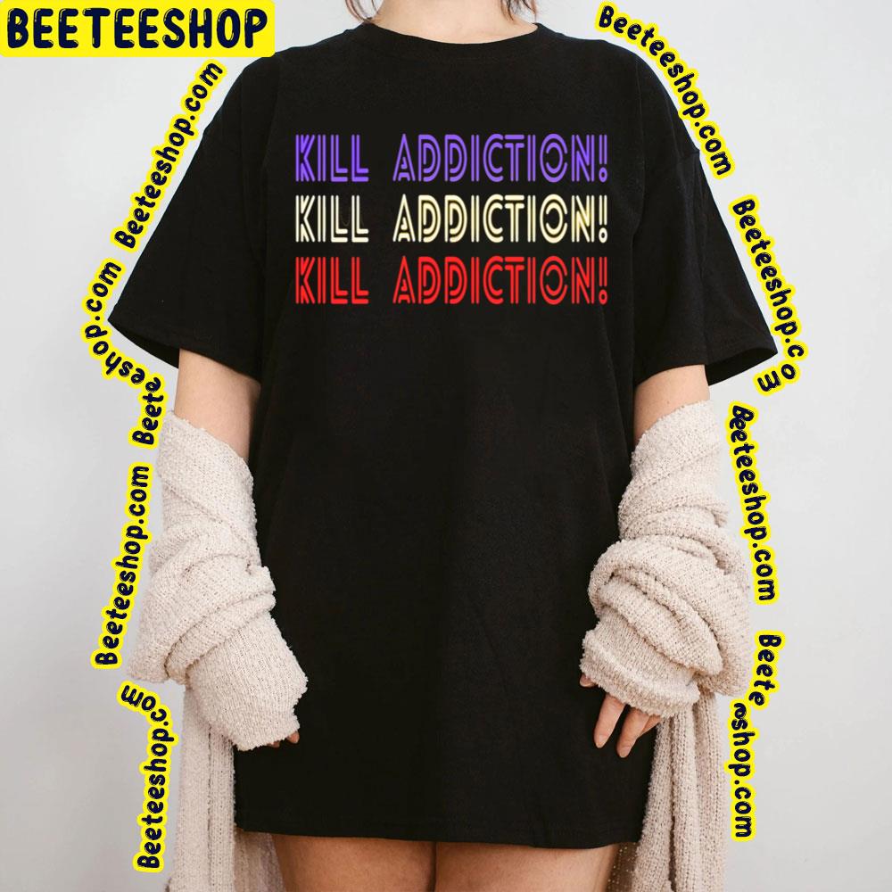 Kill Addiction Trending Unisex T-Shirt