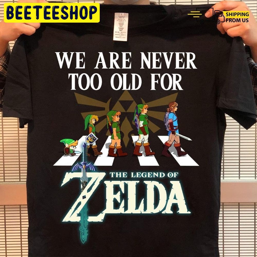 The Legend Of Zelda Zelda We Are Never Too Old Trending Unisex T-Shirt