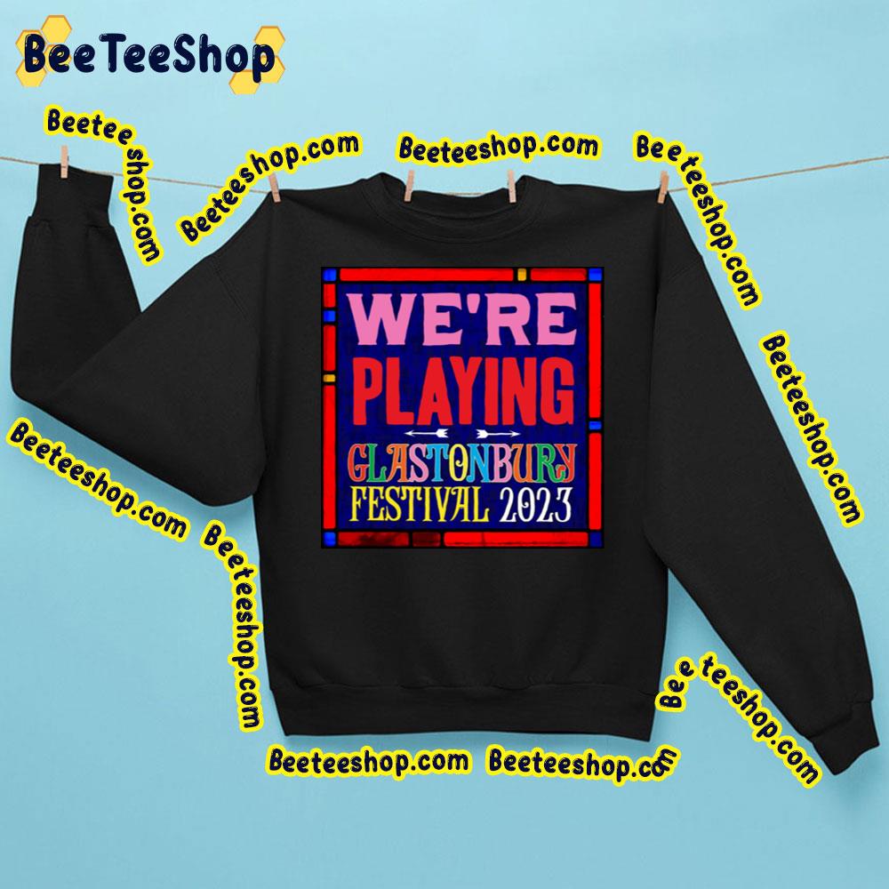 We’re Playing Glastonbury Festival 2023 Trending Unisex Sweatshirt