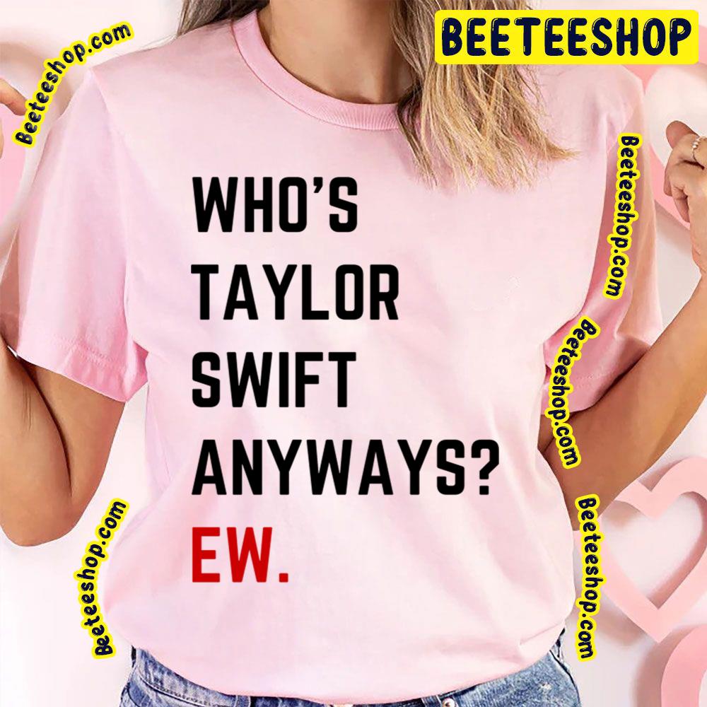 Whos Taylor Swift Anyways Ew The Eras Tour Trending Unisex T-Shirt