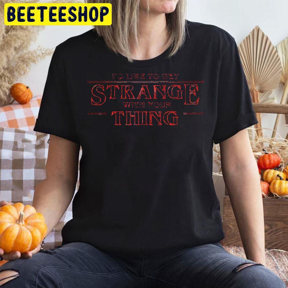 I’d Like To Get Stranger Things Strange With Your Thing Halloween Beeteeshop Trending Unisex T-Shirt