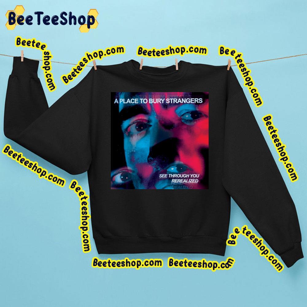 A Place To Bury Strangers See Through You Rerealized 2023 Beeteeshop Trending Unisex Sweatshirt