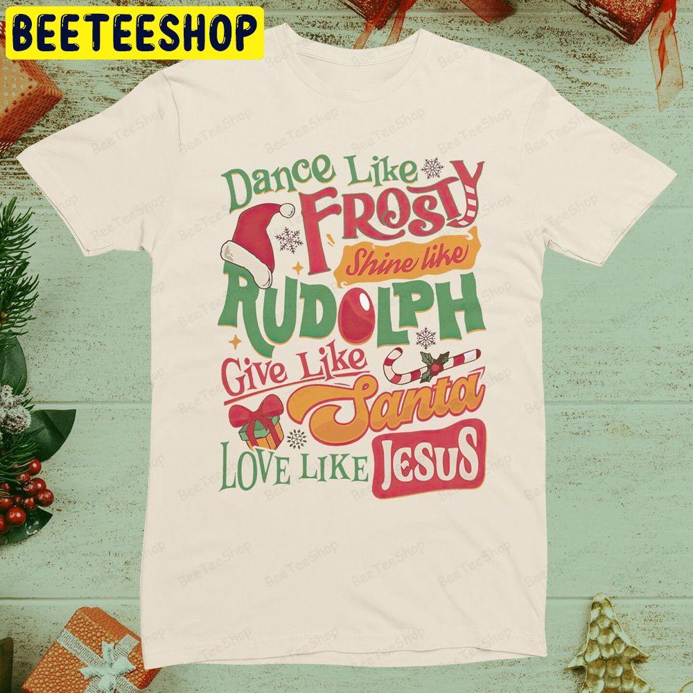 Dance Like Frosty Shine Like Rudolph Give Like Santa Love Like Jesus Christmas Tee Unisex T-Shirt