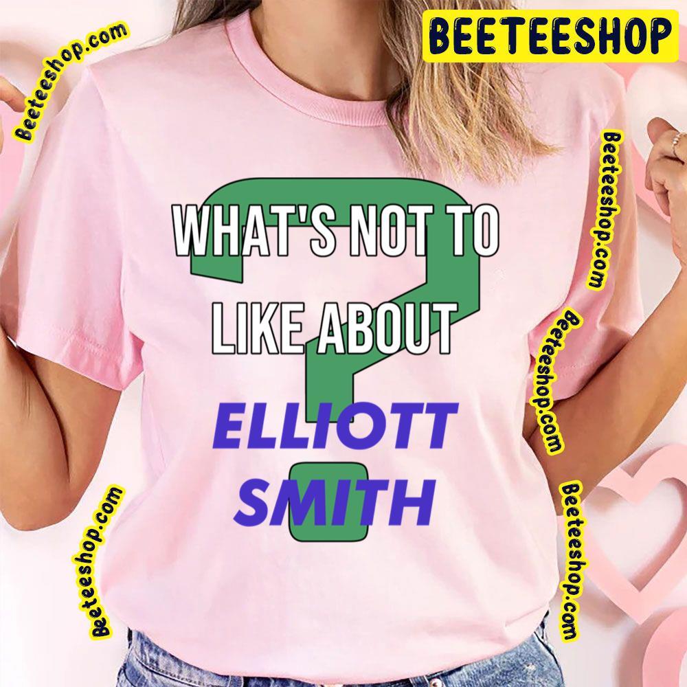 What’s Not To Like About Elliott Smith Beeteeshop Trending Unisex T-Shirt